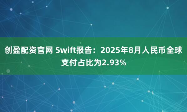 创盈配资官网 Swift报告：2025年8月人民币全球支付占比为2.93%