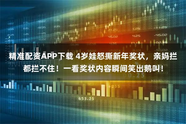 精准配资APP下载 4岁娃怒撕新年奖状，亲妈拦都拦不住！一看奖状内容瞬间笑出鹅叫！