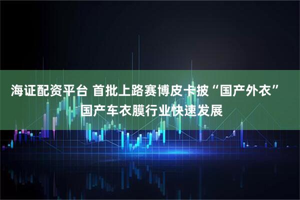 海证配资平台 首批上路赛博皮卡披“国产外衣”   国产车衣膜行业快速发展