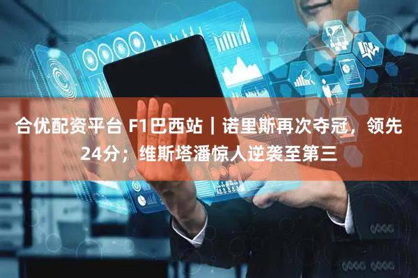 合优配资平台 F1巴西站|诺里斯再次夺冠,领先24分;维斯塔潘惊人逆袭至第三