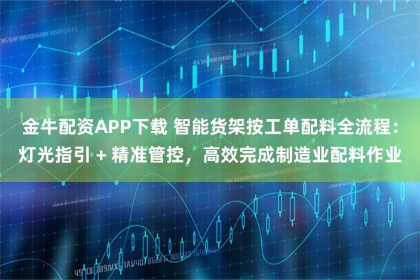 金牛配资APP下载 智能货架按工单配料全流程：灯光指引 + 精准管控，高效完成制造业配料作业