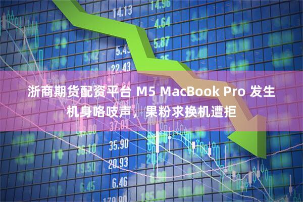 浙商期货配资平台 M5 MacBook Pro 发生机身咯吱声，果粉求换机遭拒