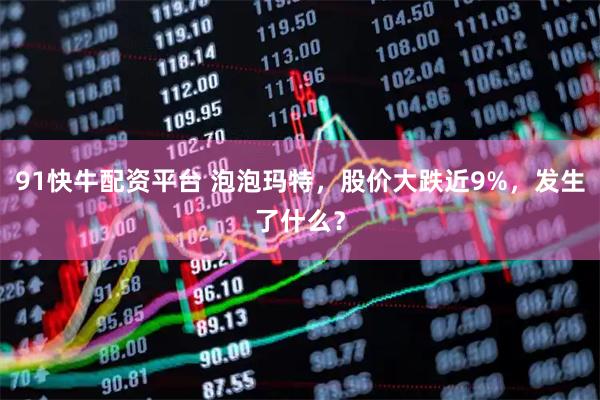 91快牛配资平台 泡泡玛特，股价大跌近9%，发生了什么？