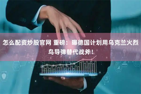 怎么配资炒股官网 重磅：曝德国计划用乌克兰火烈鸟导弹替代战斧！