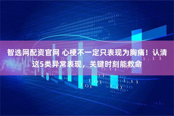 智选网配资官网 心梗不一定只表现为胸痛！认清这5类异常表现，关键时刻能救命