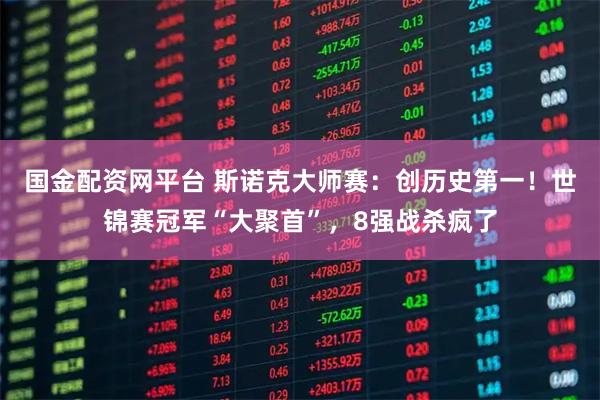 国金配资网平台 斯诺克大师赛：创历史第一！世锦赛冠军“大聚首”，8强战杀疯了
